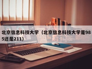 北京信息科技大学（北京信息科技大学是985还是211）