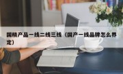 国精产品一线二线三线（国产一线品牌怎么界定）