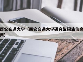 西安交通大学（西安交通大学研究生招生信息网）