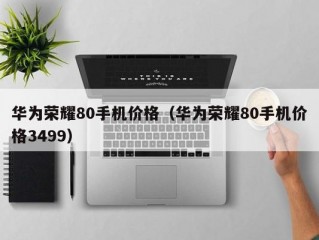 华为荣耀80手机价格（华为荣耀80手机价格3499）