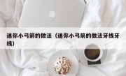 迷你小弓箭的做法（迷你小弓箭的做法牙线牙线）