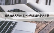 属虎的多大年龄（2024年属虎的多大年龄）