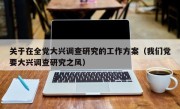 关于在全党大兴调查研究的工作方案（我们党要大兴调查研究之风）