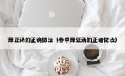 绿豆汤的正确做法（春季绿豆汤的正确做法）