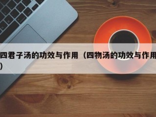 四君子汤的功效与作用（四物汤的功效与作用）