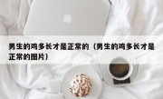 男生的鸡多长才是正常的（男生的鸡多长才是正常的图片）