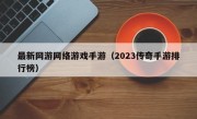 最新网游网络游戏手游（2023传奇手游排行榜）