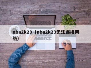 nba2k23（nba2k23无法连接网络）