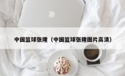 中国篮球张隆（中国篮球张隆图片高清）