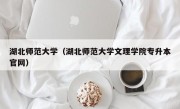 湖北师范大学（湖北师范大学文理学院专升本官网）