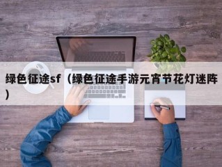 绿色征途sf（绿色征途手游元宵节花灯迷阵）