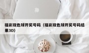 福彩双色球开奖号码（福彩双色球开奖号码结果3D）