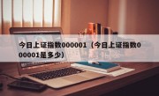 今日上证指数000001（今日上证指数000001是多少）