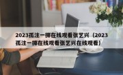 2023孤注一掷在线观看张艺兴（2023孤注一掷在线观看张艺兴在线观看）