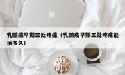 乳腺癌早期三处疼痛（乳腺癌早期三处疼痛能活多久）