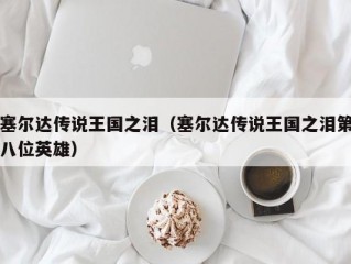 塞尔达传说王国之泪（塞尔达传说王国之泪第八位英雄）