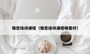 雅思培训课程（雅思培训课程哪里好）