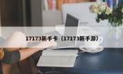 17173新手卡（17173新手游）