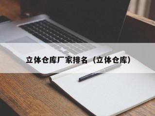 立体仓库厂家排名（立体仓库）