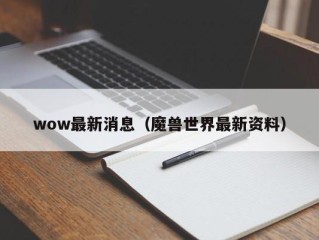 wow最新消息（魔兽世界最新资料）