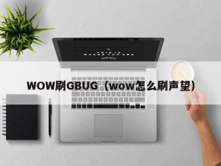 WOW刷GBUG（wow怎么刷声望）