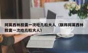 阿莫西林胶囊一次吃几粒大人（联邦阿莫西林胶囊一次吃几粒大人）