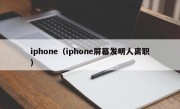 iphone（iphone屏幕发明人离职）