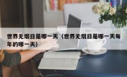 世界无烟日是哪一天（世界无烟日是哪一天每年的哪一天）