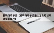 祖玛传奇手游（祖玛传奇手游道士怎么可以带冰龙呢图片）