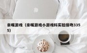 亲嘴游戏（亲嘴游戏小游戏科实验接吻3355）