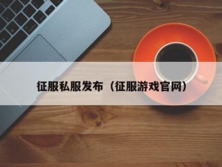 征服私服发布（征服游戏官网）