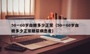 50一60岁血糖多少正常（50一60岁血糖多少正常糖尿病患者）