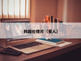 韩国伦理片（爱人）