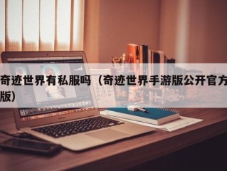 奇迹世界有私服吗（奇迹世界手游版公开官方版）