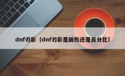 dnf刃影（dnf刃影是固伤还是百分比）