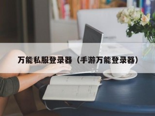 万能私服登录器（手游万能登录器）