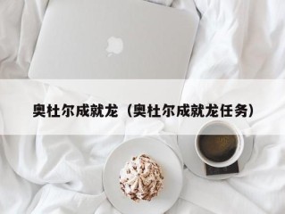 奥杜尔成就龙（奥杜尔成就龙任务）