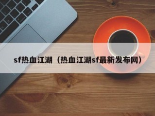 sf热血江湖（热血江湖sf最新发布网）