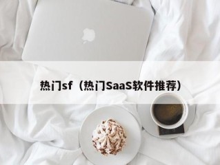 热门sf（热门SaaS软件推荐）