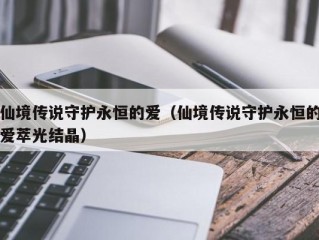 仙境传说守护永恒的爱（仙境传说守护永恒的爱萃光结晶）