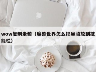 wow复制坐骑（魔兽世界怎么把坐骑放到技能栏）