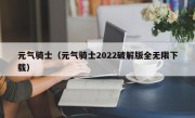 元气骑士（元气骑士2022破解版全无限下载）