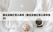 美元兑换汇率人民币（美元兑换汇率人民币多少）