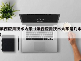 滇西应用技术大学（滇西应用技术大学是几本）