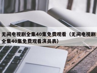 无间电视剧全集40集免费观看（无间电视剧全集40集免费观看演员表）