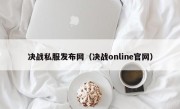 决战私服发布网（决战online官网）