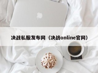 决战私服发布网（决战online官网）