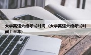 大学英语六级考试时间（大学英语六级考试时间上半年）