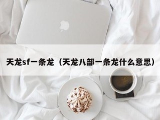 天龙sf一条龙（天龙八部一条龙什么意思）