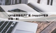 rj45连接器生产厂家（mpp200管多少钱一米）